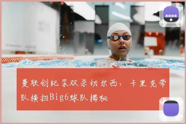 曼联创纪录双杀切尔西，卡里克带队横扫Big6球队揭秘