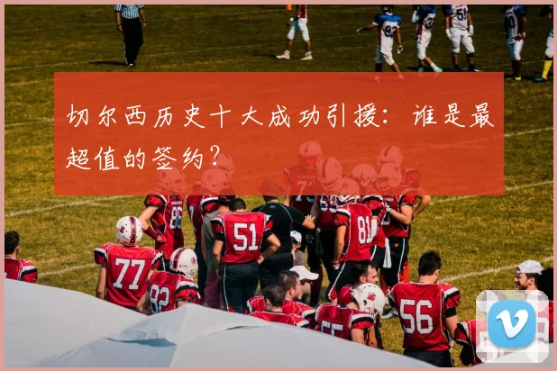 切尔西历史十大成功引援：谁是最超值的签约？