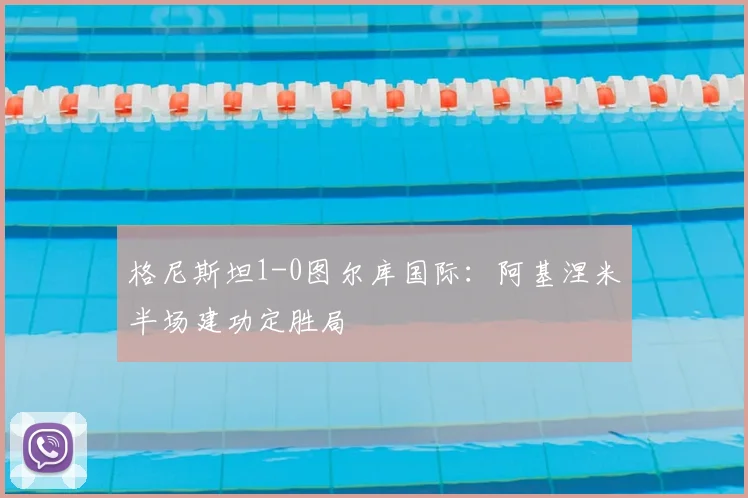 格尼斯坦1-0图尔库国际：阿基涅米半场建功定胜局