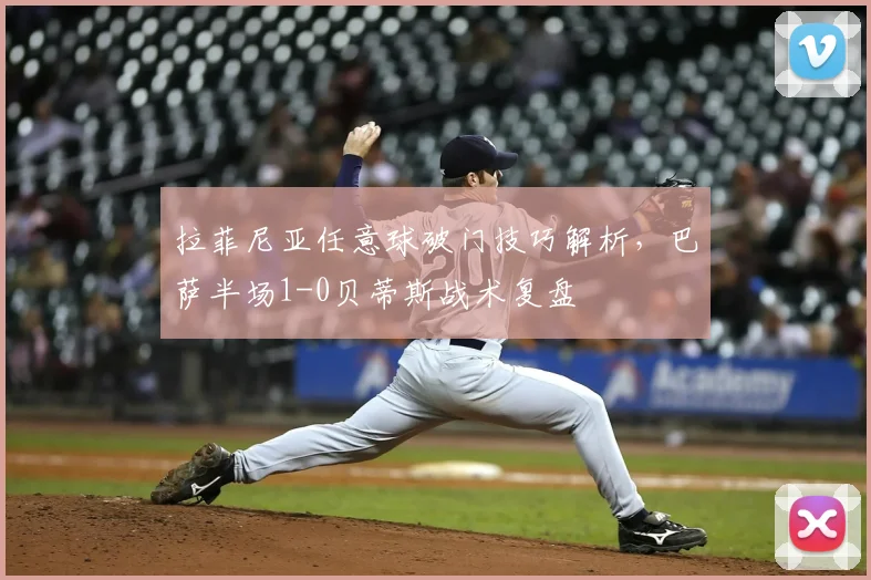 拉菲尼亚任意球破门技巧解析，巴萨半场1-0贝蒂斯战术复盘