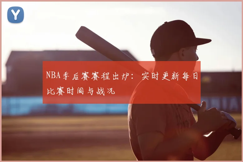 NBA季后赛赛程出炉：实时更新每日比赛时间与战况