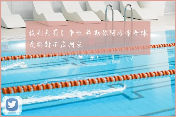 裁判判罚引争议 希勒称阿方索手球是折射不应判点