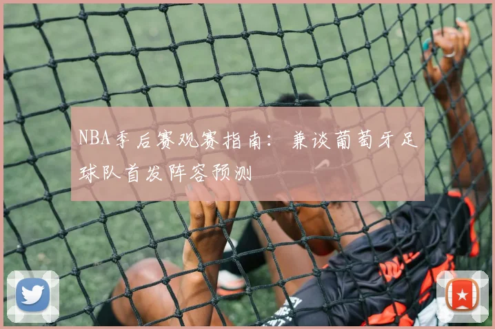 NBA季后赛观赛指南：兼谈葡萄牙足球队首发阵容预测