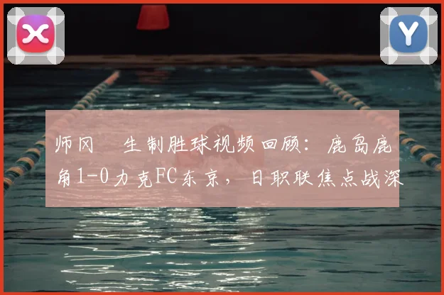 师冈柊生制胜球视频回顾：鹿岛鹿角1-0力克FC东京，日职联焦点战深度解析
