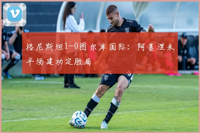 格尼斯坦1-0图尔库国际：阿基涅米半场建功定胜局